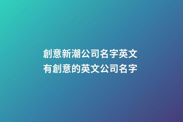 創意新潮公司名字英文 有創意的英文公司名字-第1張-公司起名-玄機派
